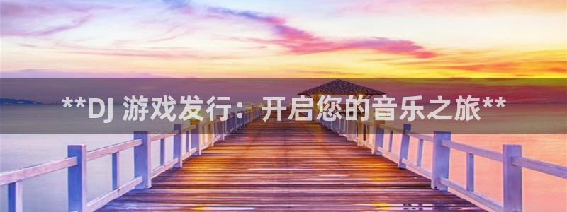 顺盈平台注册网址查询：**DJ 游戏发行：开启您的音乐之旅**