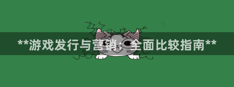 顺赢国际游戏：**游戏发行与营销：全面比较指南**