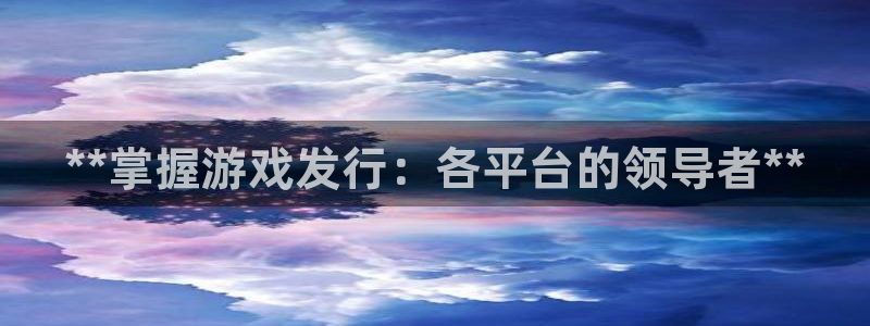 顺盈娱乐登录平台下载官网：**掌握游戏发行：各平台的领导者**