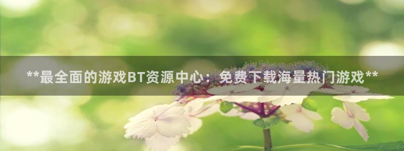 顺盈娱乐：**最全面的游戏BT资源中心：免费下载海量热门游戏**