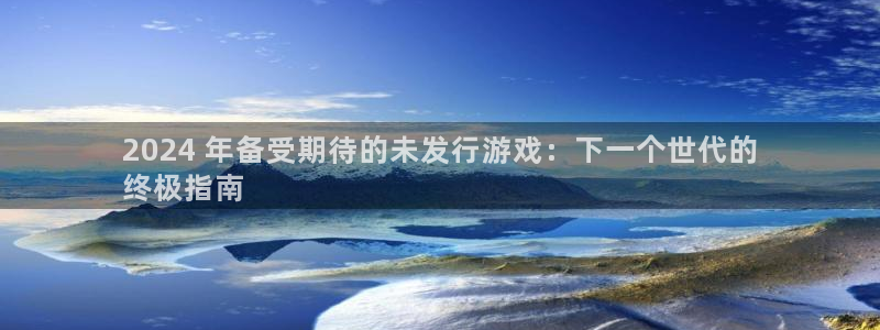 顺盈培训怎么样：2024 年备受期待的未发行游戏：下一个世代的
终极指南