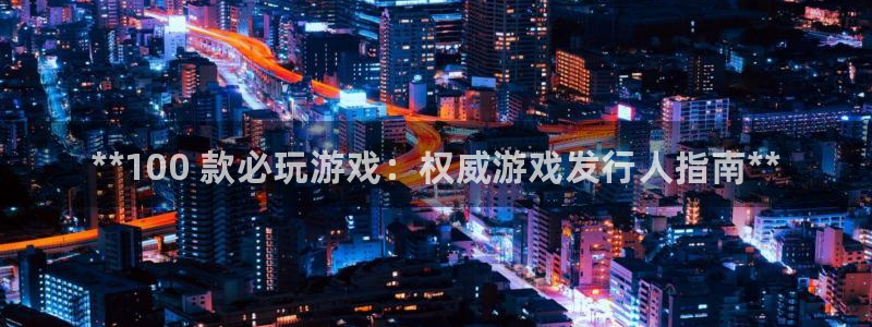 顺盈娱乐登录平台下载安装：**100 款必玩游戏：权威游戏发行人指南**