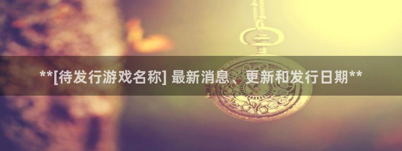 顺盈娱乐违法吗：**[待发行游戏名称] 最新消息、更新和发行日期**
