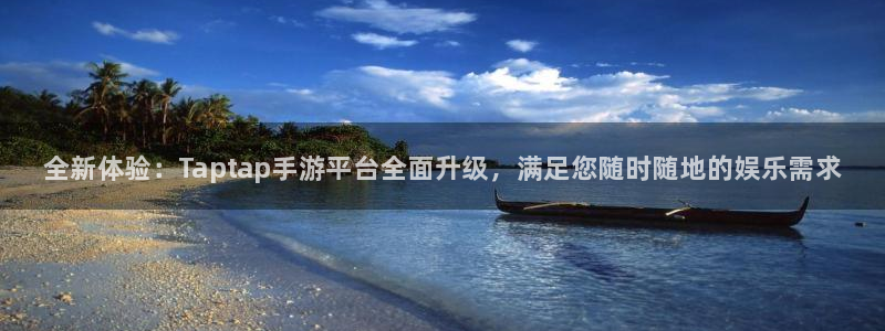 顺盈娱乐够7O777：全新体验：Taptap手游平台全面升级，满足您随时随地的娱乐需求